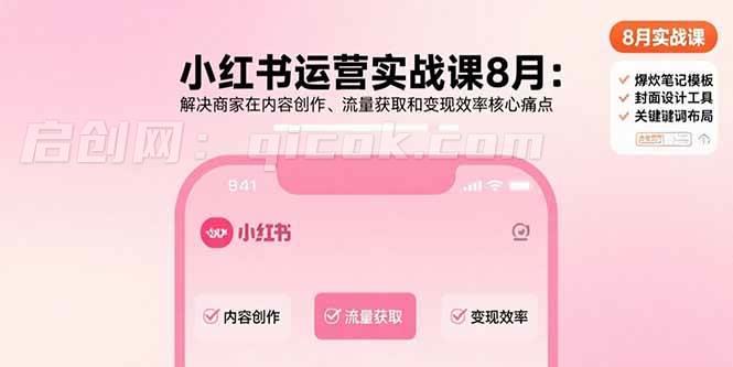 （15822期）小红书运营实战课8月：解决商家在内容创作、流量获取和变现效率核心痛点-启创网