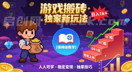 游戏搬砖独家新玩法，日入1k+轻松实现，保姆级教学，无门槛，人人可上手【揭秘】-启创网
