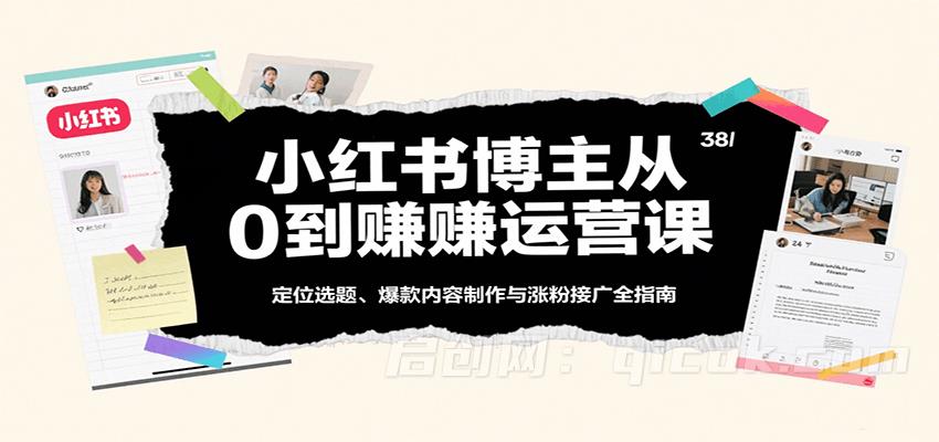 小红书博主从0到赚运营课：定位选题、爆款内容制作与涨粉接广全指南-启创网