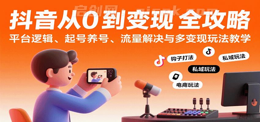 抖音从0到变现认知课：平台逻辑、起号养号、流量解决与多变现玩法教学-启创网